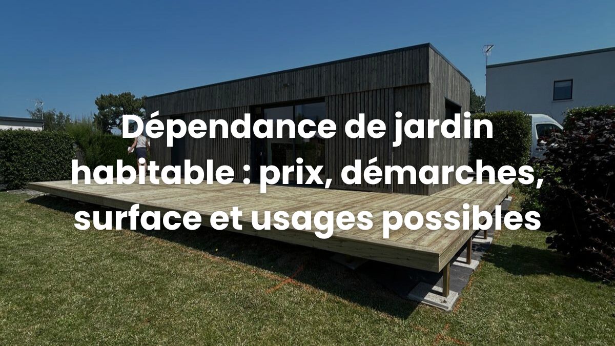 Dépendance de jardin habitable : prix, démarches, surface et usages possibles